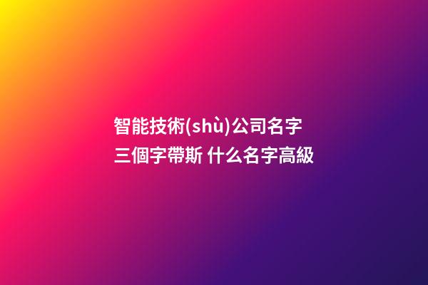 智能技術(shù)公司名字三個字帶斯 什么名字高級-第1張-公司起名-玄機派